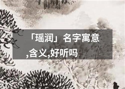 「瑶润」名字寓意,含义,好听吗