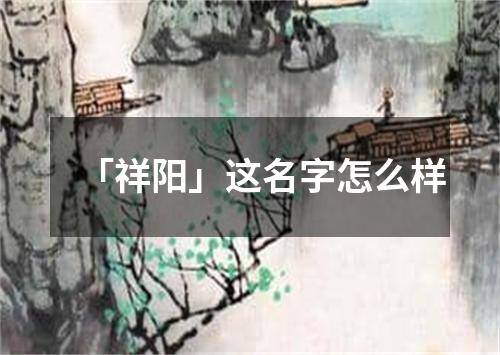 「祥阳」这名字怎么样