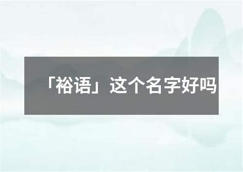 「裕语」这个名字好吗