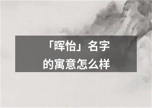 「晖怡」名字的寓意怎么样