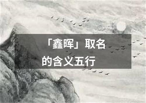 「鑫晖」取名的含义五行