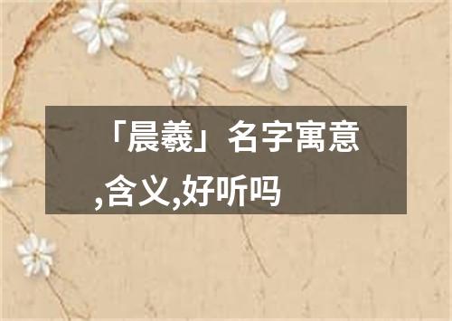 「晨羲」名字寓意,含义,好听吗