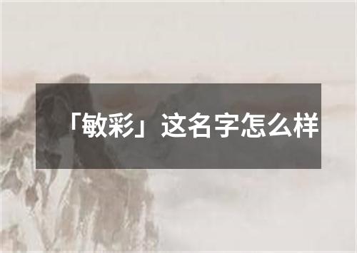 「敏彩」这名字怎么样