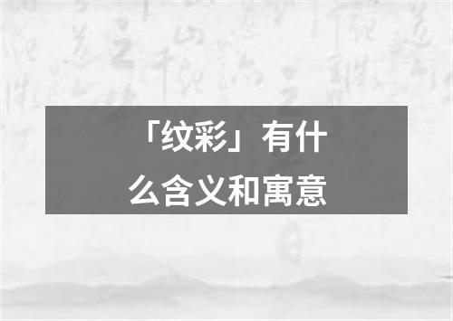 「纹彩」有什么含义和寓意