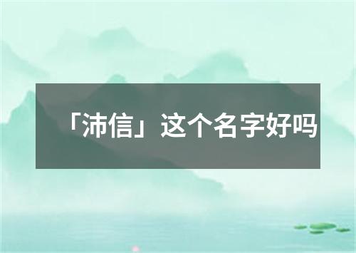 「沛信」这个名字好吗