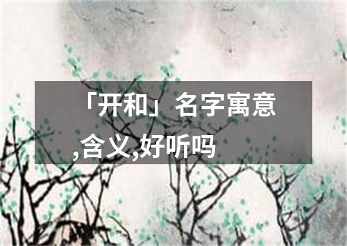 「开和」名字寓意,含义,好听吗