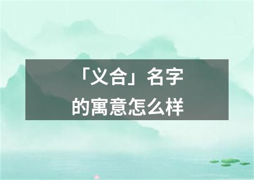 「义合」名字的寓意怎么样