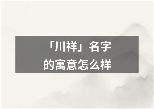 「川祥」名字的寓意怎么样