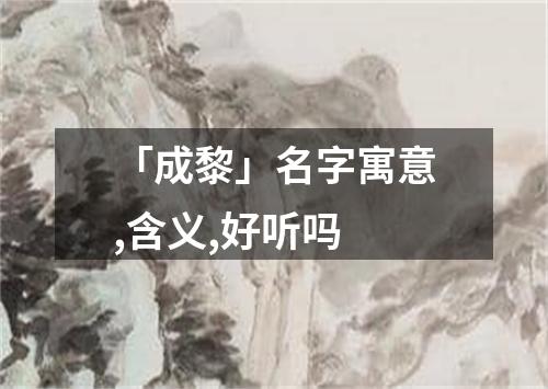 「成黎」名字寓意,含义,好听吗