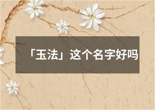 「玉法」这个名字好吗