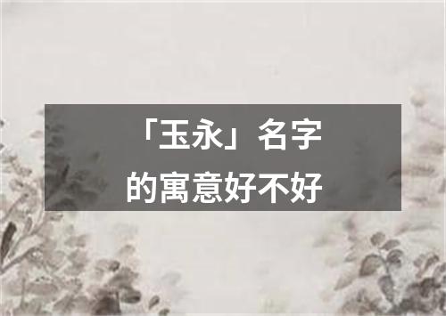 「玉永」名字的寓意好不好