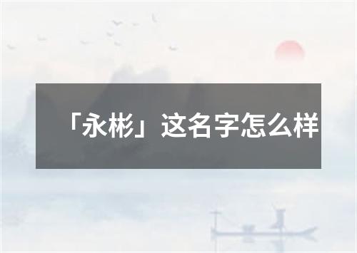 「永彬」这名字怎么样