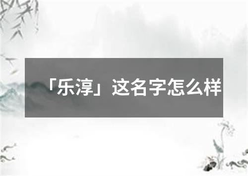 「乐淳」这名字怎么样