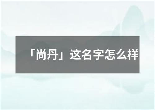 「尚丹」这名字怎么样