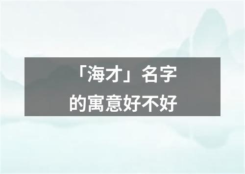 「海才」名字的寓意好不好