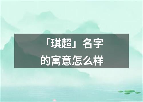 「琪超」名字的寓意怎么样