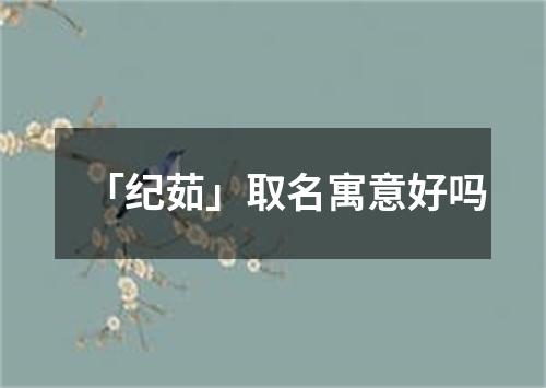 「纪茹」取名寓意好吗