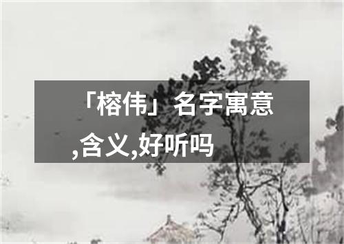 「榕伟」名字寓意,含义,好听吗