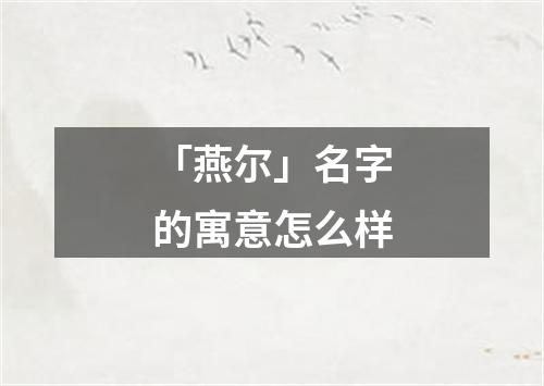 「燕尔」名字的寓意怎么样