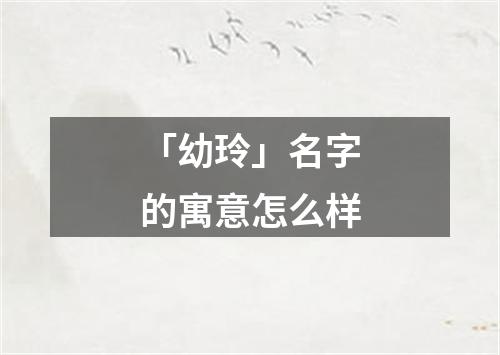 「幼玲」名字的寓意怎么样