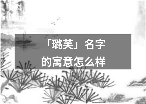 「璐芙」名字的寓意怎么样