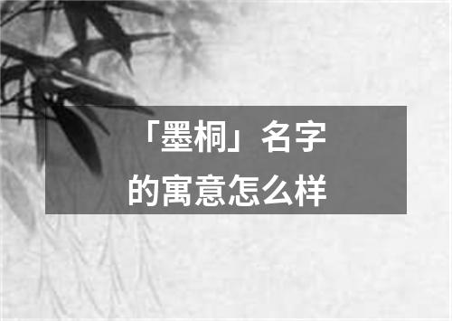 「墨桐」名字的寓意怎么样