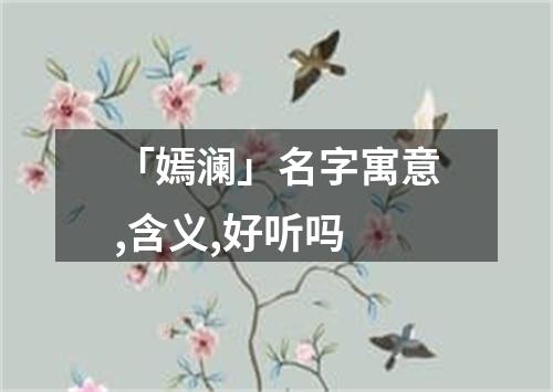 「嫣澜」名字寓意,含义,好听吗