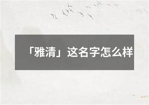 「雅清」这名字怎么样