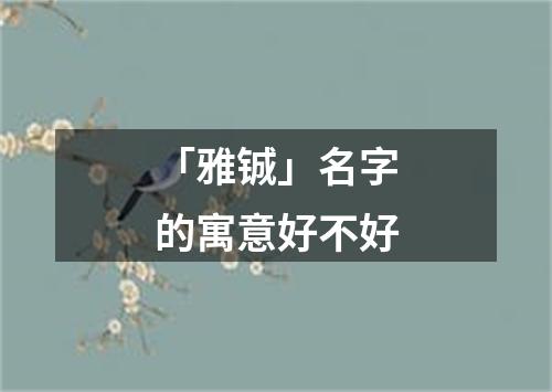 「雅铖」名字的寓意好不好