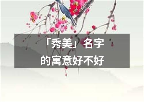 「秀美」名字的寓意好不好