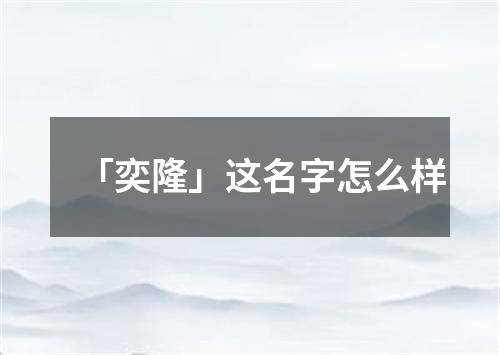 「奕隆」这名字怎么样