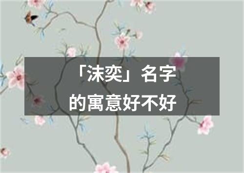 「沫奕」名字的寓意好不好