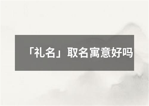 「礼名」取名寓意好吗