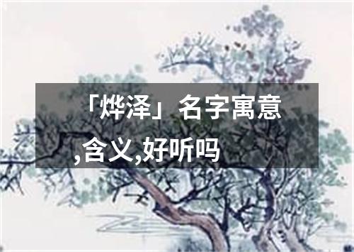 「烨泽」名字寓意,含义,好听吗