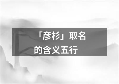 「彦杉」取名的含义五行