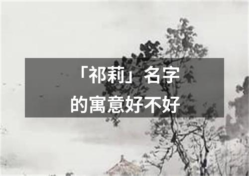 「祁莉」名字的寓意好不好