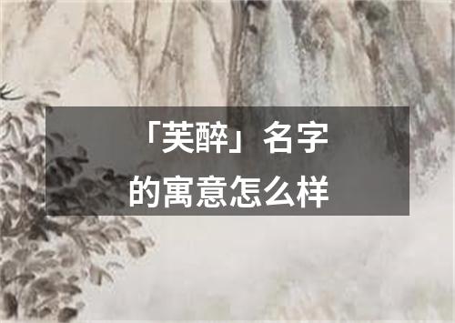 「芙醉」名字的寓意怎么样