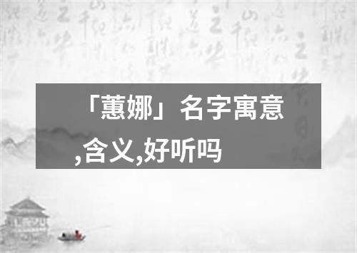 「蕙娜」名字寓意,含义,好听吗