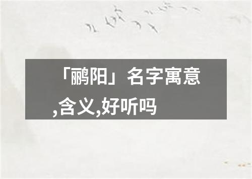 「鹂阳」名字寓意,含义,好听吗