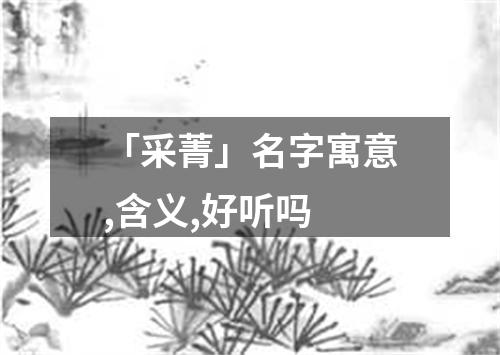 「采菁」名字寓意,含义,好听吗