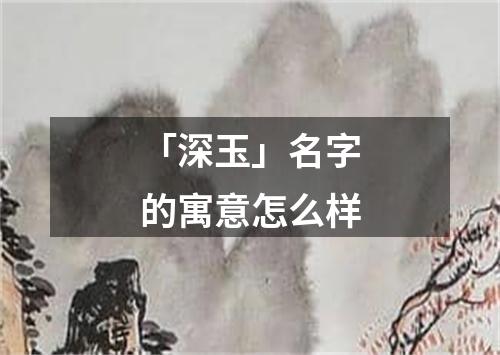 「深玉」名字的寓意怎么样