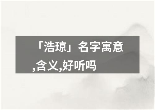 「浩琼」名字寓意,含义,好听吗