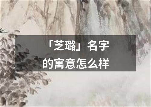 「芝璐」名字的寓意怎么样