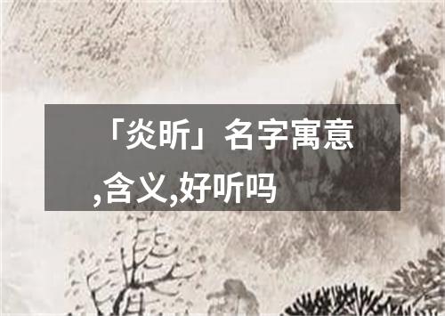 「炎昕」名字寓意,含义,好听吗