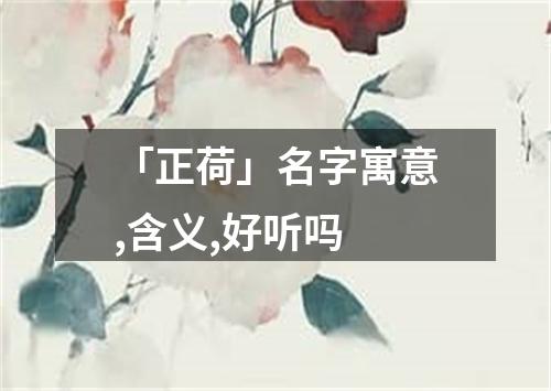 「正荷」名字寓意,含义,好听吗