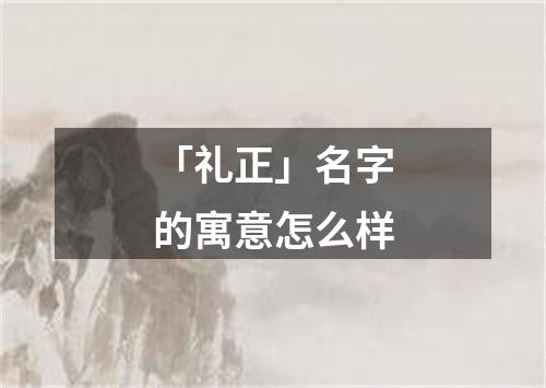 「礼正」名字的寓意怎么样