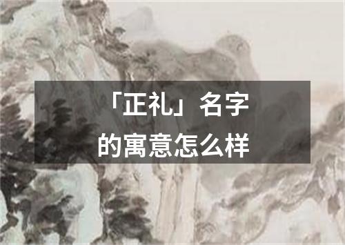 「正礼」名字的寓意怎么样