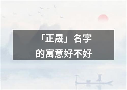 「正晟」名字的寓意好不好