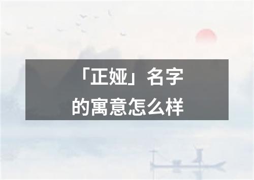 「正娅」名字的寓意怎么样