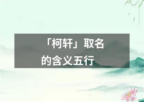 「柯轩」取名的含义五行